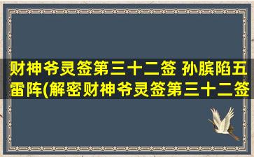 财神爷灵签第三十二签 孙膑陷五雷阵(解密财神爷灵签第三十二签，揭秘孙膑陷五雷阵奇术)